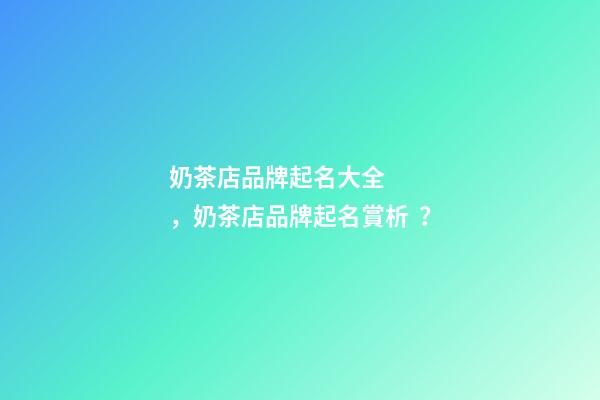 奶茶店品牌起名大全，奶茶店品牌起名賞析？